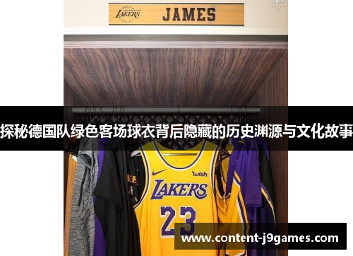 探秘德国队绿色客场球衣背后隐藏的历史渊源与文化故事