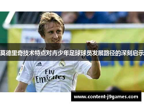 莫德里奇技术特点对青少年足球球员发展路径的深刻启示