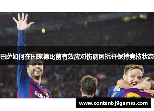 巴萨如何在国家德比前有效应对伤病困扰并保持竞技状态 巴萨如何在国家德比前有效应对伤病困扰并保持竞技状态