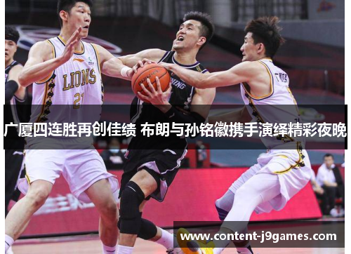 广厦四连胜再创佳绩 布朗与孙铭徽携手演绎精彩夜晚 广厦四连胜再创佳绩 布朗与孙铭徽携手演绎精彩夜晚