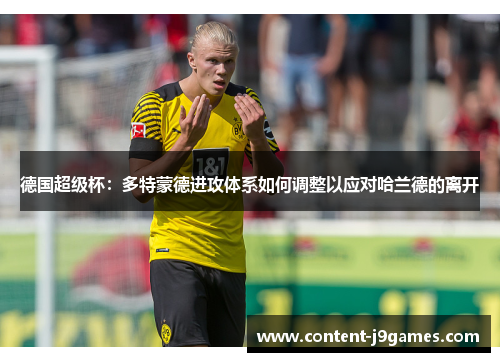 德国超级杯:多特蒙德进攻体系如何调整以应对哈兰德的离开 德国超级杯:多特蒙德进攻体系如何调整以应对哈兰德的离开