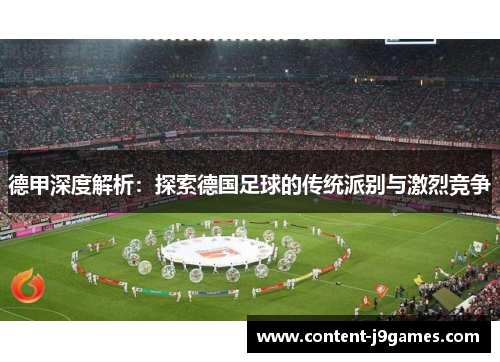 德甲深度解析:探索德国足球的传统派别与激烈竞争 德甲深度解析:探索德国足球的传统派别与激烈竞争