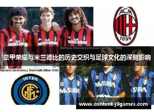 意甲荣耀与米兰德比的历史交织与足球文化的深刻影响