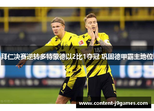 拜仁决赛逆转多特蒙德以2比1夺冠 巩固德甲霸主地位 拜仁决赛逆转多特蒙德以2比1夺冠 巩固德甲霸主地位