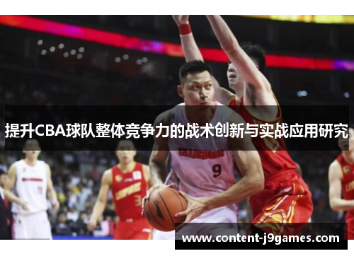 提升CBA球队整体竞争力的战术创新与实战应用研究 提升CBA球队整体竞争力的战术创新与实战应用研究