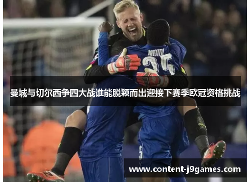 曼城与切尔西争四大战谁能脱颖而出迎接下赛季欧冠资格挑战 曼城与切尔西争四大战谁能脱颖而出迎接下赛季欧冠资格挑战