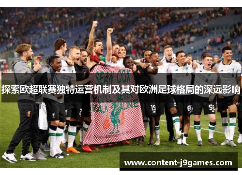 探索欧超联赛独特运营机制及其对欧洲足球格局的深远影响 探索欧超联赛独特运营机制及其对欧洲足球格局的深远影响