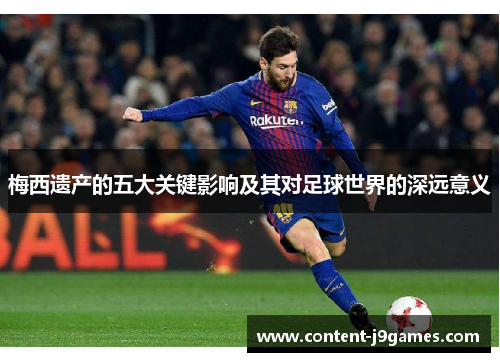 梅西遗产的五大关键影响及其对足球世界的深远意义