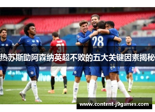 热苏斯助阿森纳英超不败的五大关键因素揭秘 热苏斯助阿森纳英超不败的五大关键因素揭秘