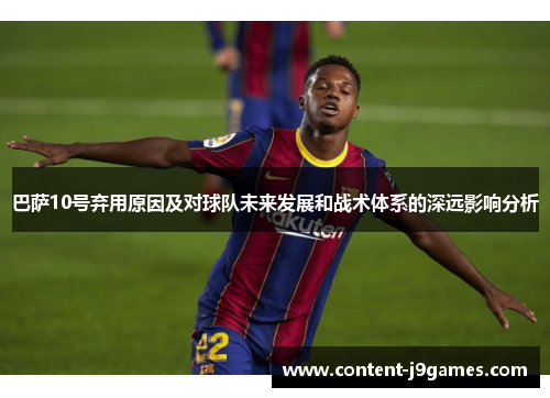 巴萨10号弃用原因及对球队未来发展和战术体系的深远影响分析