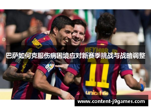 巴萨如何克服伤病困境应对新赛季挑战与战略调整