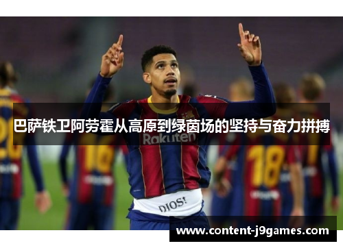 巴萨铁卫阿劳霍从高原到绿茵场的坚持与奋力拼搏