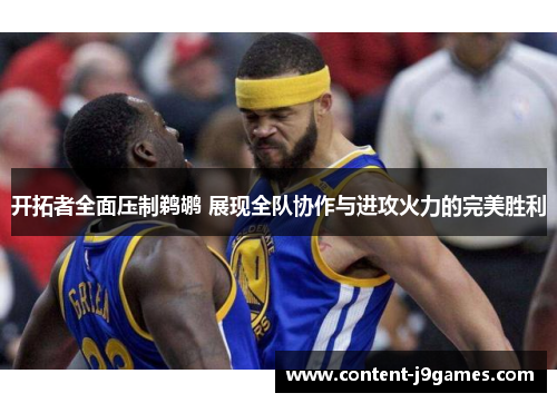 开拓者全面压制鹈鹕 展现全队协作与进攻火力的完美胜利 开拓者全面压制鹈鹕 展现全队协作与进攻火力的完美胜利