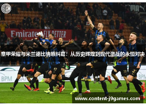 意甲荣耀与米兰德比情感纠葛：从历史辉煌到现代激战的永恒对决