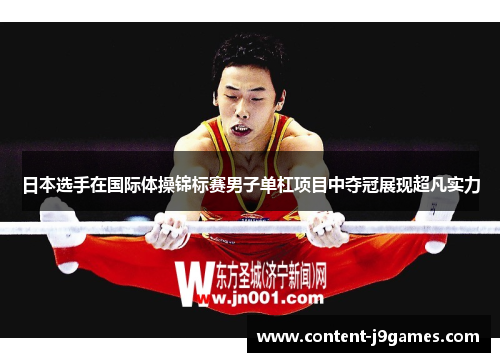 日本选手在国际体操锦标赛男子单杠项目中夺冠展现超凡实力