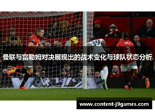曼联与富勒姆对决展现出的战术变化与球队状态分析