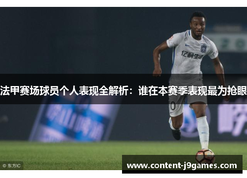 法甲赛场球员个人表现全解析：谁在本赛季表现最为抢眼