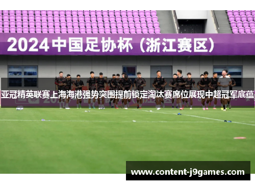 亚冠精英联赛上海海港强势突围提前锁定淘汰赛席位展现中超冠军底蕴