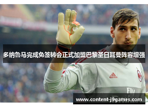 多纳鲁马完成免签转会正式加盟巴黎圣日耳曼阵容增强 多纳鲁马完成免签转会正式加盟巴黎圣日耳曼阵容增强