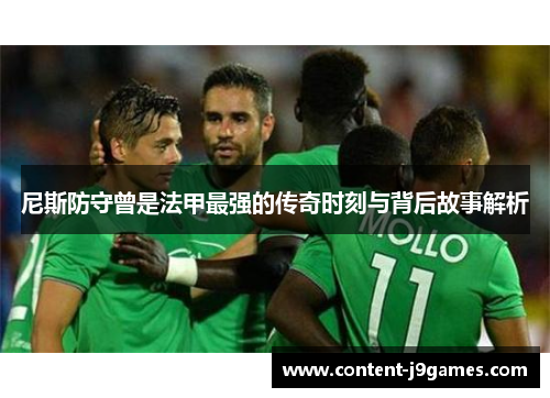 尼斯防守曾是法甲最强的传奇时刻与背后故事解析 尼斯防守曾是法甲最强的传奇时刻与背后故事解析