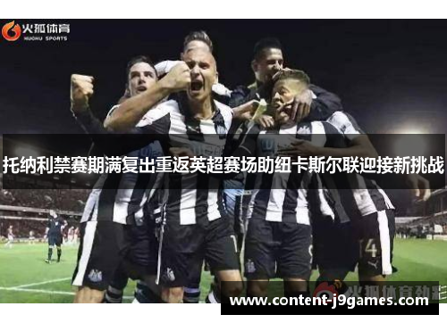 托纳利禁赛期满复出重返英超赛场助纽卡斯尔联迎接新挑战