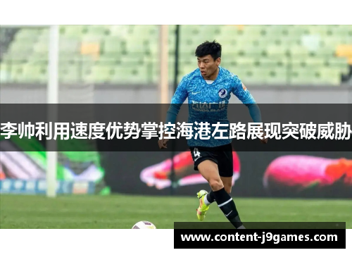 李帅利用速度优势掌控海港左路展现突破威胁 李帅利用速度优势掌控海港左路展现突破威胁