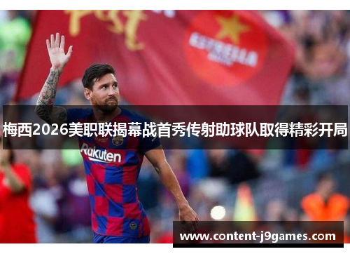 梅西2026美职联揭幕战首秀传射助球队取得精彩开局 梅西2026美职联揭幕战首秀传射助球队取得精彩开局