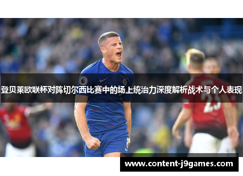 登贝莱欧联杯对阵切尔西比赛中的场上统治力深度解析战术与个人表现 登贝莱欧联杯对阵切尔西比赛中的场上统治力深度解析战术与个人表现