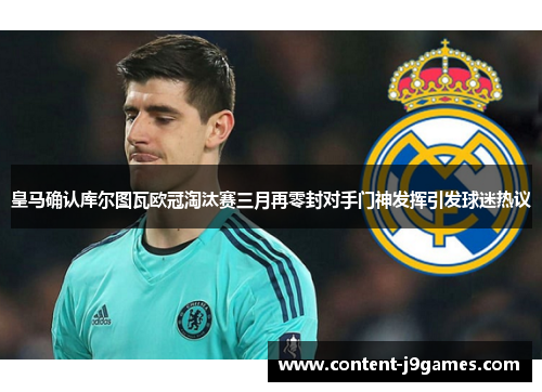 皇马确认库尔图瓦欧冠淘汰赛三月再零封对手门神发挥引发球迷热议 皇马确认库尔图瓦欧冠淘汰赛三月再零封对手门神发挥引发球迷热议