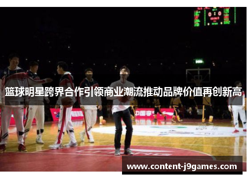 篮球明星跨界合作引领商业潮流推动品牌价值再创新高