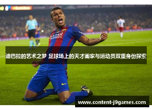迪巴拉的艺术之梦 足球场上的天才画家与运动员双重身份探索