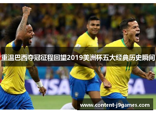 重温巴西夺冠征程回望2019美洲杯五大经典历史瞬间