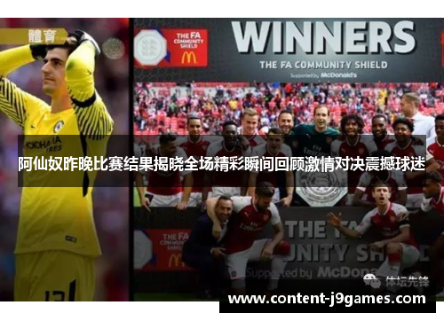 阿仙奴昨晚比赛结果揭晓全场精彩瞬间回顾激情对决震撼球迷