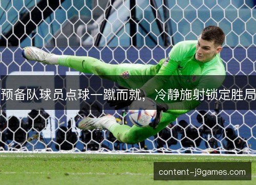 预备队球员点球一蹴而就，冷静施射锁定胜局