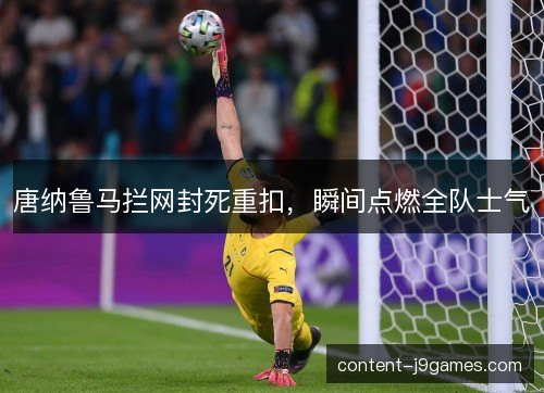 唐纳鲁马拦网封死重扣，瞬间点燃全队士气