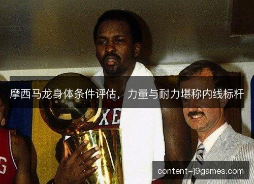 摩西马龙身体条件评估，力量与耐力堪称内线标杆