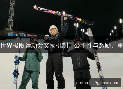 世界极限运动会奖励机制,公平性与激励并重 世界极限运动会奖励机制,公平性与激励并重