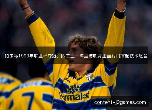 帕尔马1999年联盟杯夺冠,四二三一阵型与脚背正面射门撑起技术底色 帕尔马1999年联盟杯夺冠,四二三一阵型与脚背正面射门撑起技术底色