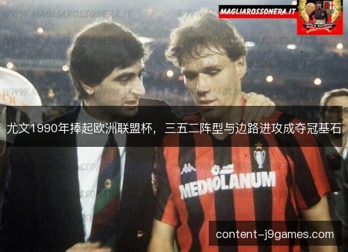 尤文1990年捧起欧洲联盟杯，三五二阵型与边路进攻成夺冠基石