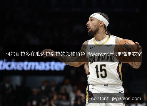 阿尔瓦拉多在瓜达拉哈拉的领袖角色 降级经历让他更懂更衣室